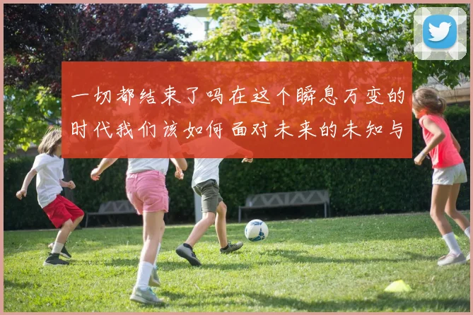 一切都结束了吗在这个瞬息万变的时代我们该如何面对未来的未知与挑战