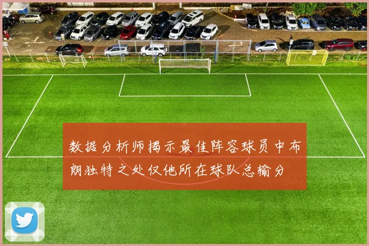 数据分析师揭示最佳阵容球员中布朗独特之处仅他所在球队总输分