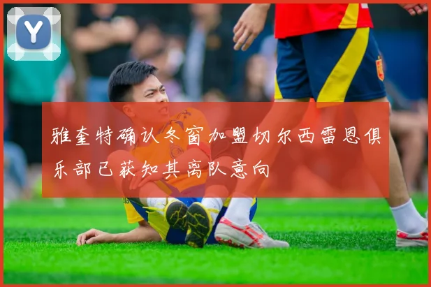 雅奎特确认冬窗加盟切尔西雷恩俱乐部已获知其离队意向