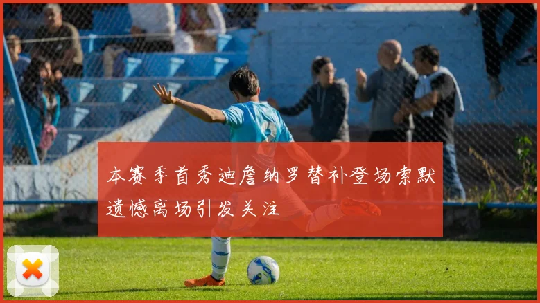 本赛季首秀迪詹纳罗替补登场索默遗憾离场引发关注