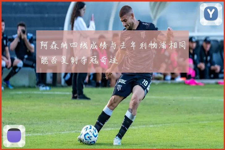 阿森纳四线成绩与去年利物浦相同能否复制夺冠奇迹