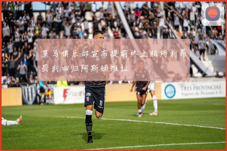 罗马俱乐部宣布提前终止租约利昂贝利回归阿斯顿维拉