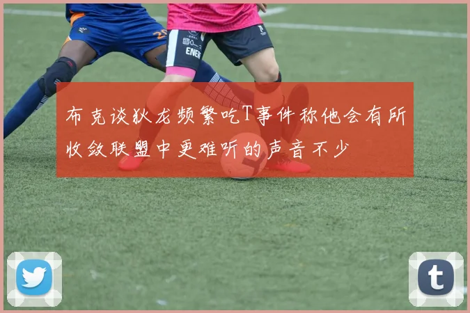 布克谈狄龙频繁吃T事件称他会有所收敛联盟中更难听的声音不少