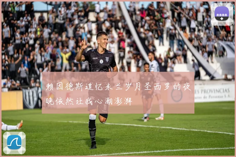 赖因德斯追忆米兰岁月圣西罗的夜晚依然让我心潮澎湃