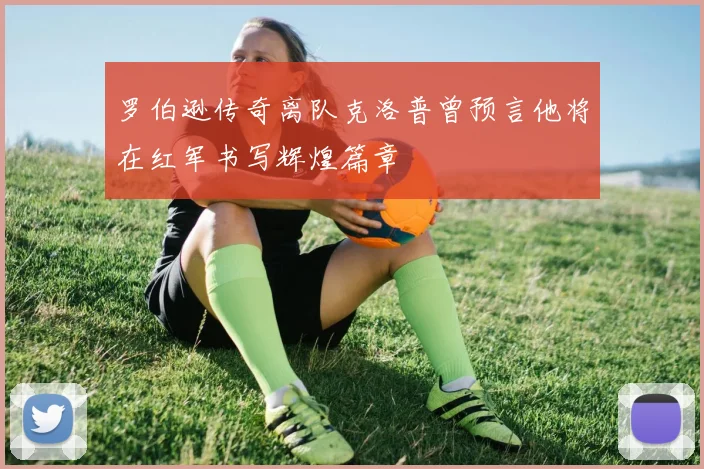 罗伯逊传奇离队克洛普曾预言他将在红军书写辉煌篇章