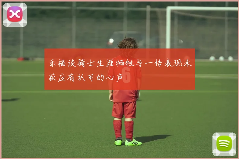乐福谈骑士生涯牺牲与一传表现未获应有认可的心声