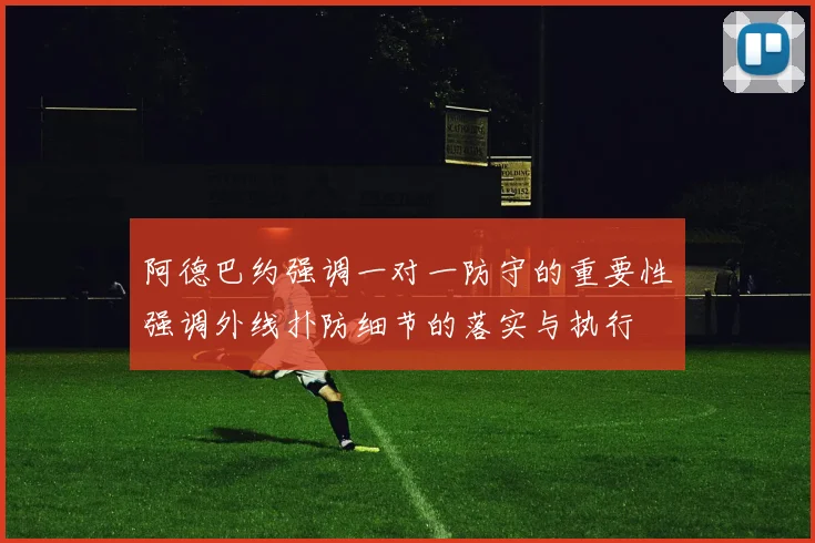 阿德巴约强调一对一防守的重要性强调外线扑防细节的落实与执行