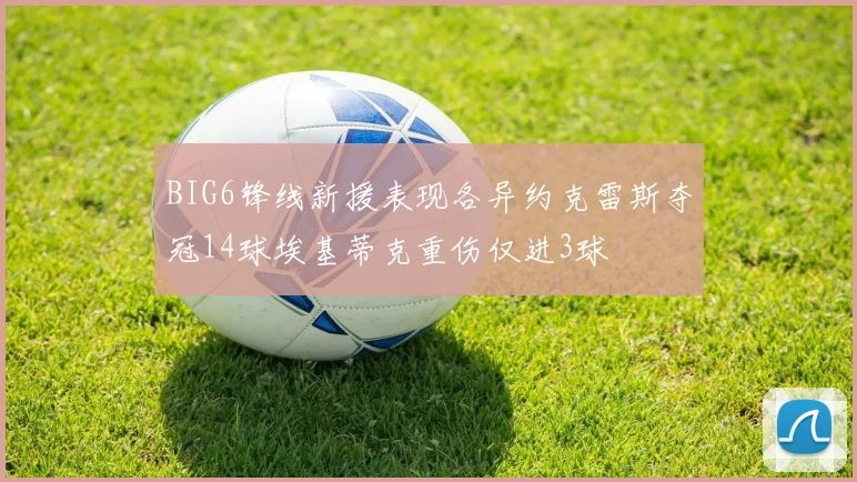 BIG6锋线新援表现各异约克雷斯夺冠14球埃基蒂克重伤仅进3球