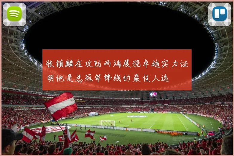 张镇麟在攻防两端展现卓越实力证明他是总冠军锋线的最佳人选