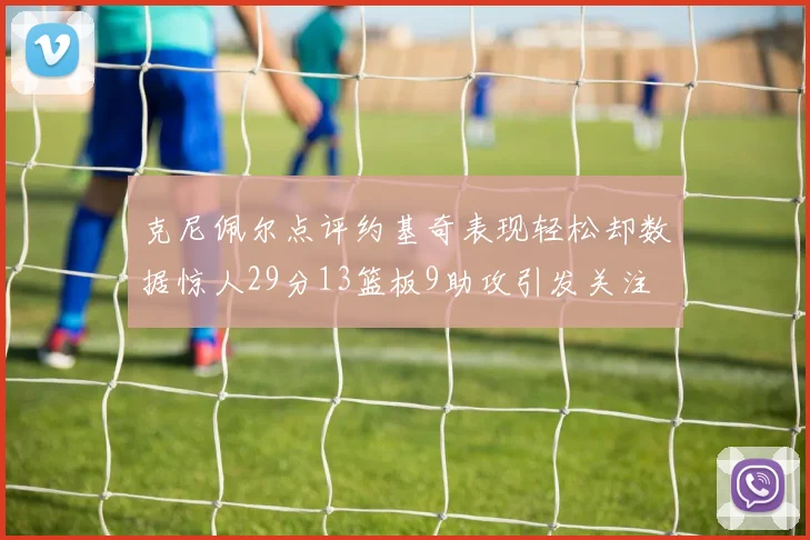 克尼佩尔点评约基奇表现轻松却数据惊人29分13篮板9助攻引发关注